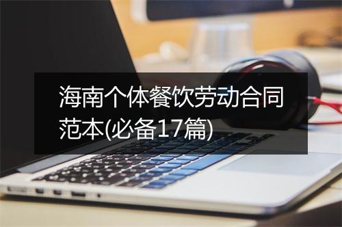海南个体餐饮劳动合同范本(必备17篇)