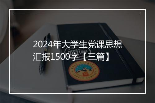 2024年大学生党课思想汇报1500字【三篇】