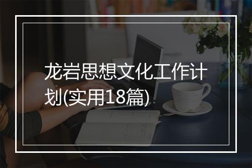 龙岩思想文化工作计划(实用18篇)