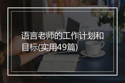 语言老师的工作计划和目标(实用49篇)