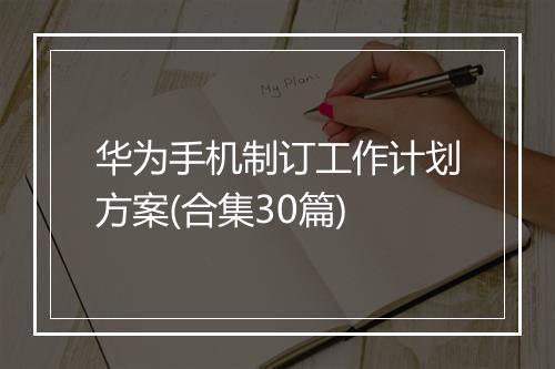 华为手机制订工作计划方案(合集30篇)