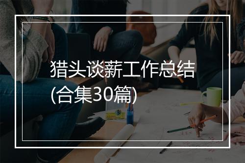 猎头谈薪工作总结(合集30篇)