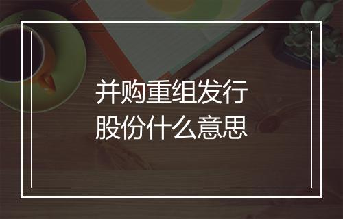 并购重组发行股份什么意思
