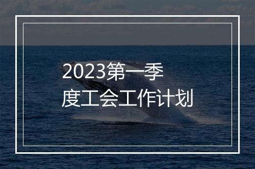 2023第一季度工会工作计划
