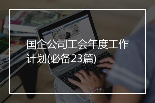 国企公司工会年度工作计划(必备23篇)