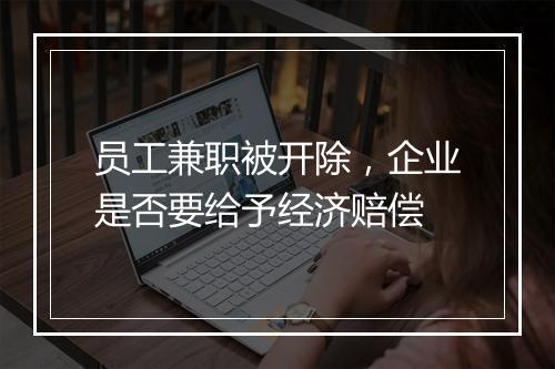 员工兼职被开除，企业是否要给予经济赔偿