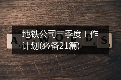地铁公司三季度工作计划(必备21篇)