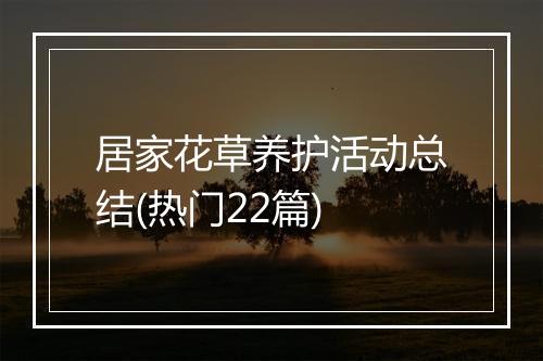 居家花草养护活动总结(热门22篇)