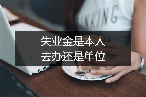 失业金是本人去办还是单位