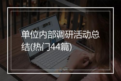单位内部调研活动总结(热门44篇)