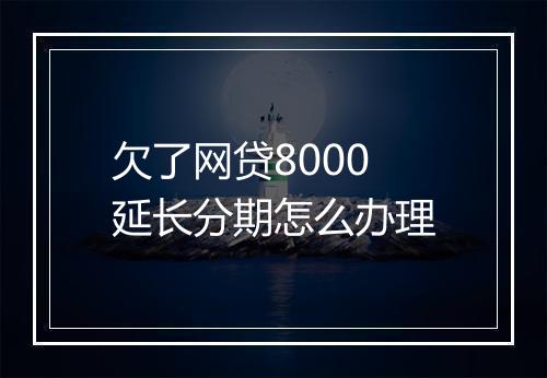 欠了网贷8000延长分期怎么办理