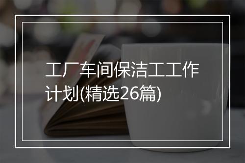 工厂车间保洁工工作计划(精选26篇)