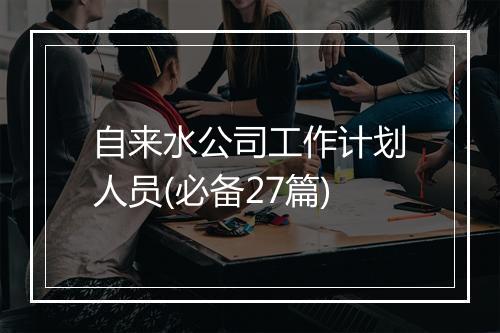自来水公司工作计划人员(必备27篇)