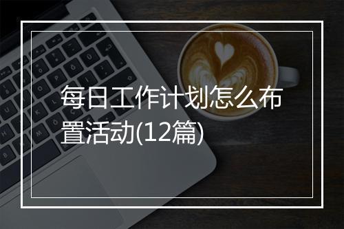 每日工作计划怎么布置活动(12篇)