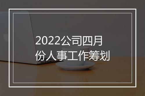 2022公司四月份人事工作筹划