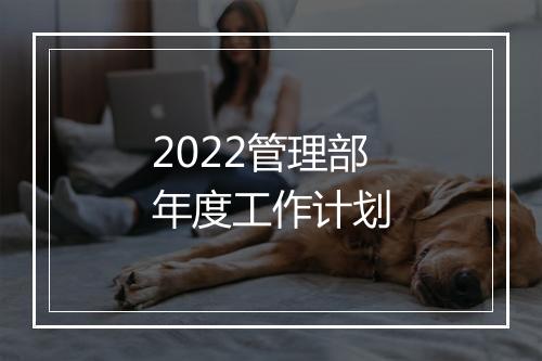 2022管理部年度工作计划