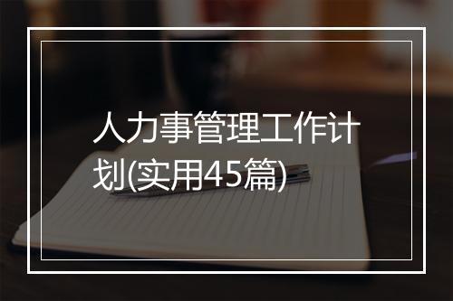 人力事管理工作计划(实用45篇)
