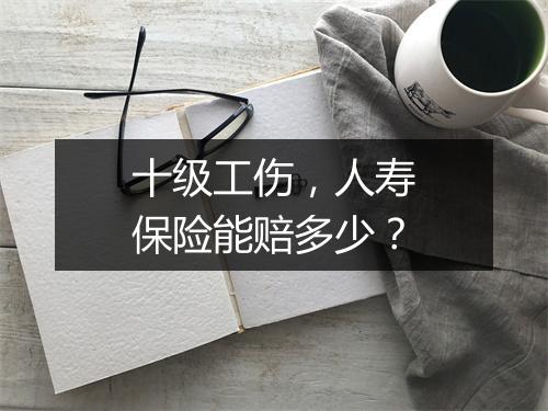 十级工伤，人寿保险能赔多少？