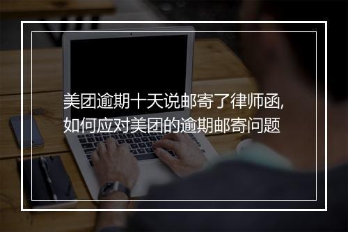 美团逾期十天说邮寄了律师函,如何应对美团的逾期邮寄问题