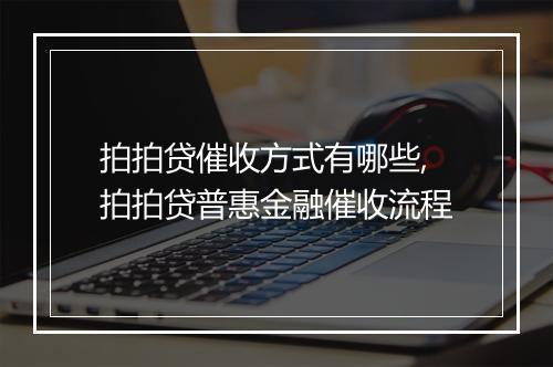 拍拍贷催收方式有哪些,拍拍贷普惠金融催收流程