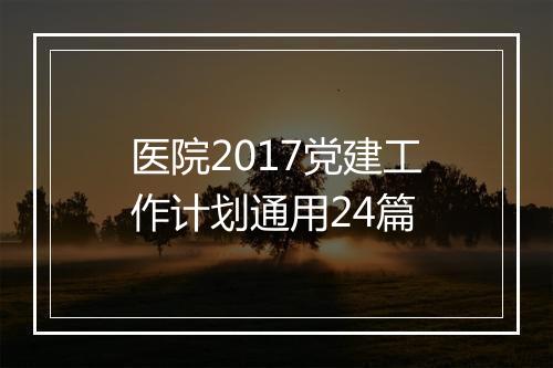 医院2017党建工作计划通用24篇