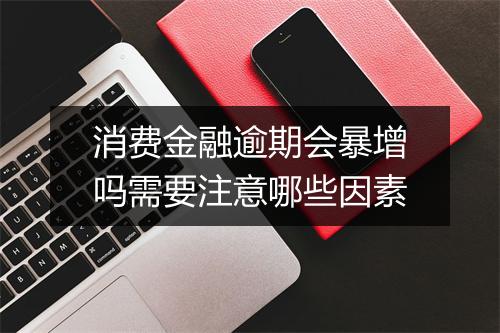 消费金融逾期会暴增吗需要注意哪些因素