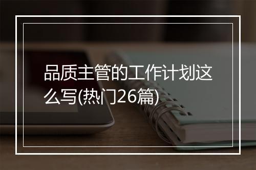 品质主管的工作计划这么写(热门26篇)