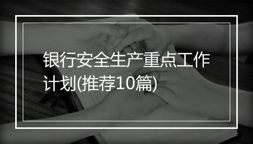 银行安全生产重点工作计划(推荐10篇)