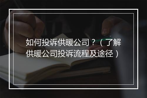 如何投诉供暖公司？（了解供暖公司投诉流程及途径）