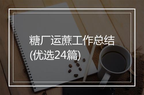 糖厂运蔗工作总结(优选24篇)