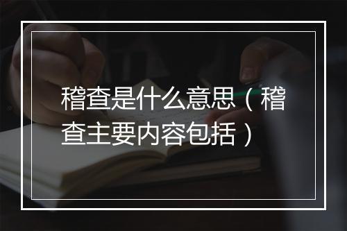 稽查是什么意思（稽查主要内容包括）
