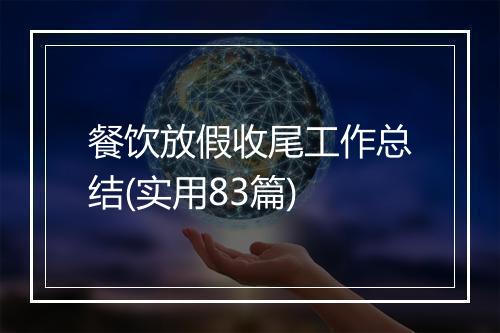 餐饮放假收尾工作总结(实用83篇)