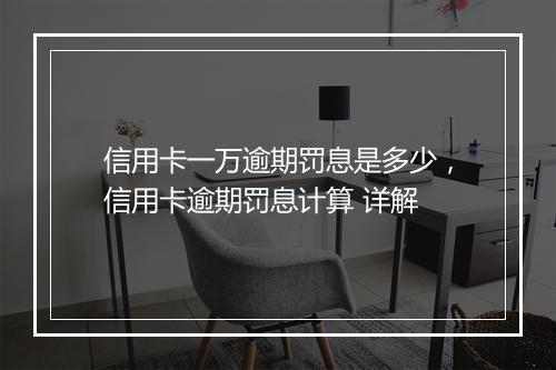 信用卡一万逾期罚息是多少，信用卡逾期罚息计算 详解