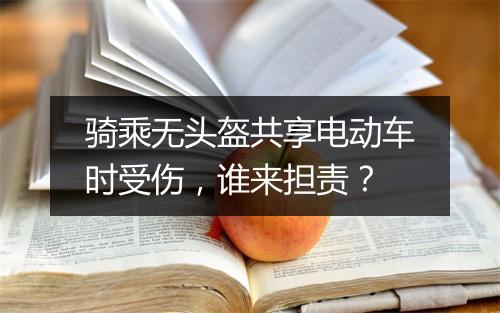 骑乘无头盔共享电动车时受伤，谁来担责？