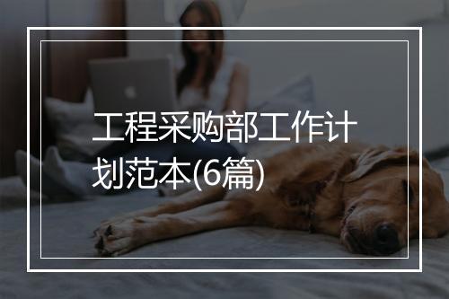 工程采购部工作计划范本(6篇)