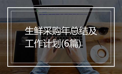 生鲜采购年总结及工作计划(6篇)