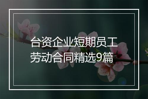台资企业短期员工劳动合同精选9篇