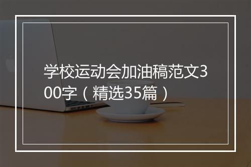 学校运动会加油稿范文300字（精选35篇）