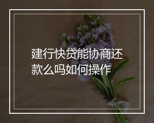建行快贷能协商还款么吗如何操作