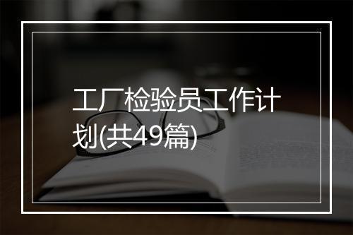 工厂检验员工作计划(共49篇)