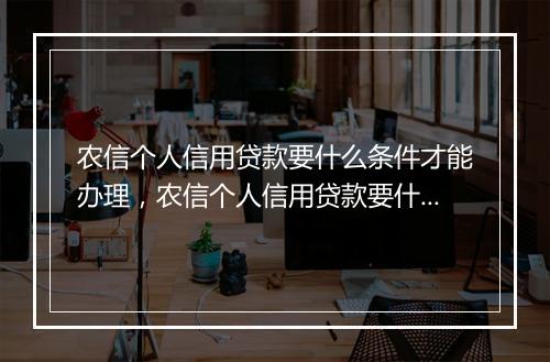 农信个人信用贷款要什么条件才能办理，农信个人信用贷款要什么条件