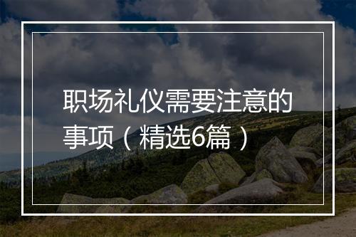 职场礼仪需要注意的事项（精选6篇）