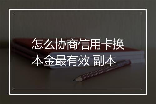 怎么协商信用卡换本金最有效 副本