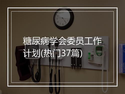 糖尿病学会委员工作计划(热门37篇)