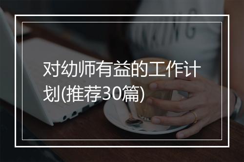 对幼师有益的工作计划(推荐30篇)