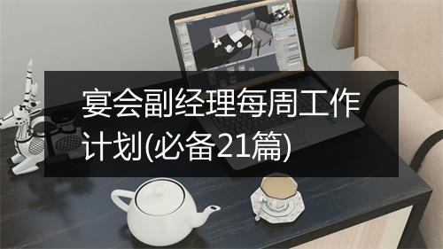 宴会副经理每周工作计划(必备21篇)