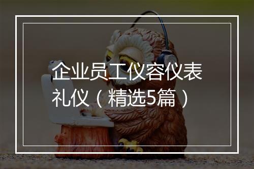 企业员工仪容仪表礼仪（精选5篇）