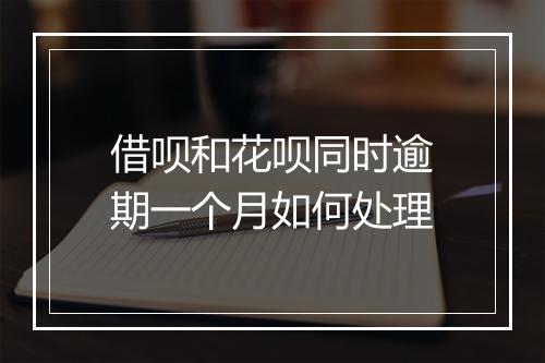 借呗和花呗同时逾期一个月如何处理