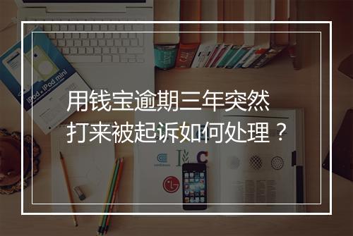 用钱宝逾期三年突然 打来被起诉如何处理？