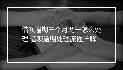 借呗逾期三个月两千怎么处理,借呗逾期处理流程详解